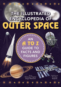 The Illustrated Encyclopedia of Outer Space (An A to Z Guide to Facts and Figures) by Diego Mattarelli, Emanuela Pagliari, Annalisa Beghelli, 9781631585913