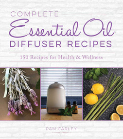 Complete Essential Oil Diffuser Recipes (Over 150 Recipes for Health and Wellness) by Pam Farley, 9781631585876