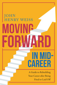 Moving Forward in Mid-Career (A Guide to Rebuilding Your Career after Being Fired or Laid Off) - 9781510755628 by John Henry Weiss, 9781510755628