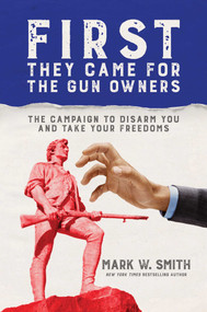 First They Came for the Gun Owners (The Campaign to Disarm You and Take Your Freedoms) by Mark  W.  Smith, 9781642932010