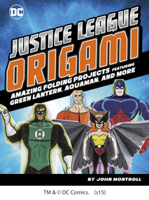 Justice League Origami (Amazing Folding Projects Featuring Green Lantern, Aquaman, and More) by Min Sung Ku, John Montroll, 9781491417898
