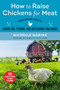 How to Raise Chickens for Meat (The Backyard Guide to Caring for, Feeding, and Butchering Your Birds) by Michelle Marine, 9781510751040