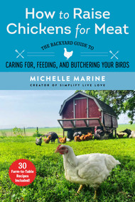How to Raise Chickens for Meat (The Backyard Guide to Caring for, Feeding, and Butchering Your Birds) by Michelle Marine, 9781510751040