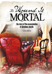The Wound Is Mortal (The Story of the Assassination of Abraham Lincoln) - 9781491470800 by Jessica Gunderson, 9781491470800