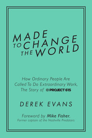 Made to Change the World (How Ordinary People Are Called To Do Extraordinary Work, The Story of Project 615) by Derek Evans, Mike Fisher, 9781642931419