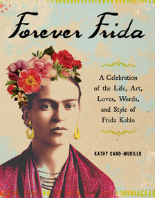 Forever Frida (A Celebration of the Life, Art, Loves, Words, and Style of Frida Kahlo) by Kathy Cano-Murillo, 9781507210116