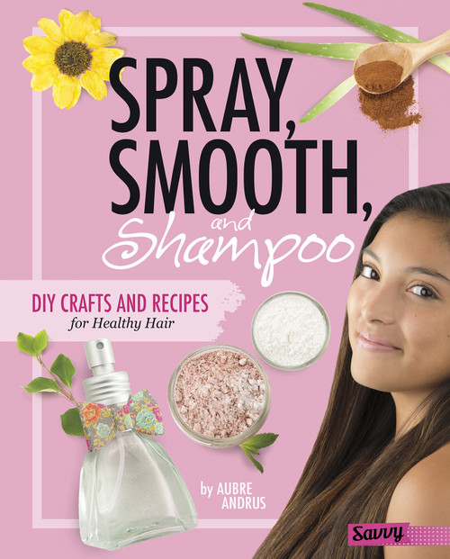 Spray, Smooth, and Shampoo (DIY Crafts and Recipes for Healthy Hair) by Aubre Andrus, 9781515734444