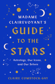 Madame Clairevoyant's Guide to the Stars (Astrology, Our Icons, and Our Selves) by Claire Comstock-Gay, 9780062913333