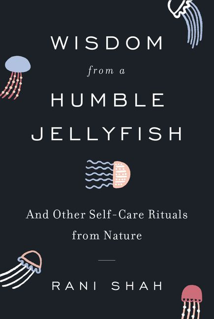 Wisdom from a Humble Jellyfish (And Other Self-Care Rituals from Nature) by Rani Shah, 9780062931733