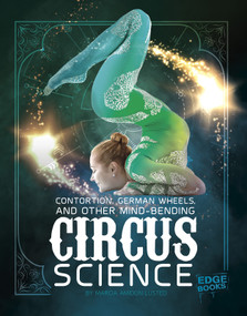 Contortion, German Wheels, and Other Mind-Bending Circus Science by Marcia Amidon Lusted, 9781515772828