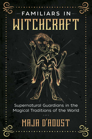Familiars in Witchcraft (Supernatural Guardians in the Magical Traditions of the World) by Maja D'Aoust, 9781620558461