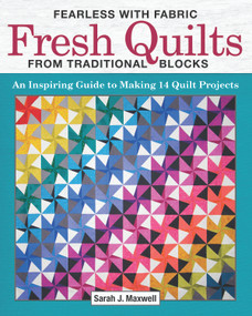Fearless with Fabric Fresh Quilts from Traditional Blocks (An Inspiring Guide to Making 14 Quilt Projects) by Sarah J. Maxwell, 9781947163232