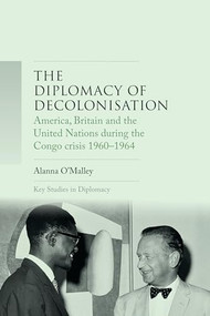 The diplomacy of decolonisation (America, Britain and the United Nations during the Congo crisis 1960-1964) by Alanna O'Malley, 9781526116628