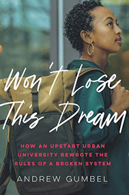 Won't Lose This Dream (How an Upstart Urban University Rewrote the Rules of a Broken System) by Andrew Gumbel, 9781620974704