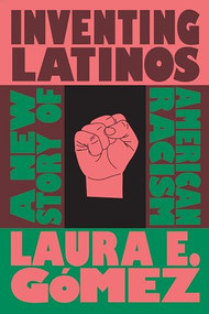 Inventing Latinos (A New Story of American Racism) by Laura E. Gómez, 9781595589170
