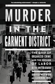 Murder in the Garment District (The Grip of Organized Crime and the Decline of Labor in the United States) by David Witwer, Catherine Rios, 9781620974636
