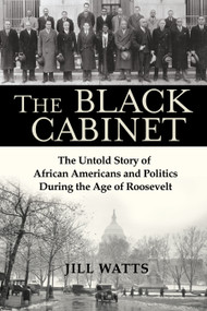 The Black Cabinet (The Untold Story of African Americans and Politics During the Age of Roosevelt) by Jill Watts, 9780802129109