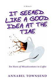 It Seemed Like a Good Idea at the Time (Ten Years of Misadventures in Coffee) by Annabel Townsend, 9781988286501
