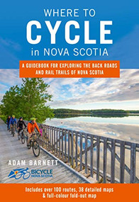 Where to Cycle in Nova Scotia (A Guidebook for Exploring the Back Roads and Rail Trails of Nova Scotia) by Adam Barnett, 9781771087247