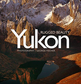 Yukon, Rugged Beauty by George Fischer, 9781771087124