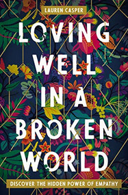 Loving Well in a Broken World (Discover the Hidden Power of Empathy) by Lauren Casper, 9780718085551