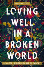 Loving Well in a Broken World (Discover the Hidden Power of Empathy) by Lauren Casper, 9780718085551