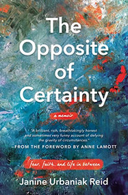The Opposite of Certainty (Fear, Faith, and Life in Between) by Janine Urbaniak Reid, Anne Lamott, 9780785230595