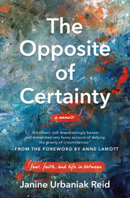 The Opposite of Certainty (Fear, Faith, and Life in Between) by Janine Urbaniak Reid, Anne Lamott, 9780785230595