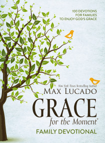 Grace for the Moment Family Devotional, Hardcover (100 Devotions for Families to Enjoy God's Grace (A 100-Day Devotional)) by Max Lucado, 9781400211883