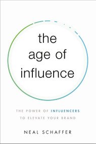 The Age of Influence (The Power of Influencers to Elevate Your Brand) by Neal Schaffer, 9781400216369