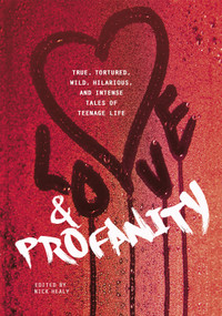Love & Profanity (A Collection of True, Tortured, Wild, Hilarious, Concise, and Intense Tales of Teenage Life) by Rachael Hanel, Geoff Herbach, Kasandra Duthie, Anna Vodicka, Sarah Childers, Alicia Catt, Clint Edwards, Laurie Edwards, Carrie Mesrobian, Anika Fajardo, Esther Porter, Pete Hautman, Patrick Hueller, Trisha Speed Shaskan, Joey Franklin, Kyra Anderson, Joseph Bruchac, Natalie Singer-Velush, Kwame Alexander, Dayna Evans, Kim Lozano, Alexis Wiggins, Tom Moran, Adam Rex, Aaron Brown, William Weaver, Patti Kim, Alison McGhee, Da Chen, Jackie Buckle, Jessica Gunderson, Steve Brezenoff, Melissa Brandt, Jenna Scarbrough, Andrew Gottlieb, Rebecca Stanborough, Melissa Cistaro, Melody Heide, Kara Balcerzak, Jon Scieszka, Heather Sellers, Margaret MacInnis, Kyle Minor, 9781630790127