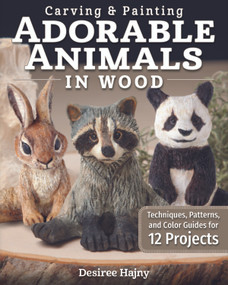 Carving & Painting Adorable Animals in Wood (Techniques, Patterns, and Color Guides for 12 Projects) by Desiree Hajny, 9781497100831