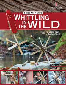 Victorinox Swiss Army Knife Whittling in the Wild (30+ Fun & Useful Things to Make Out of Wood) by Felix Immler, 9781497100718