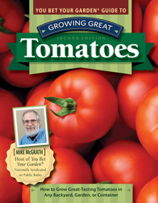 You Bet Your Garden Guide to Growing Great Tomatoes, Second Edition (How to Grow Great-Tasting Tomatoes in Any Backyard, Garden, or Container) by Mike McGrath, 9781497100756