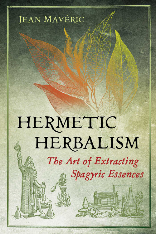 Hermetic Herbalism (The Art of Extracting Spagyric Essences) by Jean Mavéric, 9781620559857