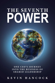The Seventh Power (One CEO's Journey Into the Business of Shared Leadership) by Kevin Hancock, 9781642934069