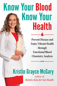 Know Your Blood, Know Your Health (Prevent Disease and Enjoy Vibrant Health through Functional Blood Chemistry Analysis) by Kristin Grayce McGary, 9781644110614