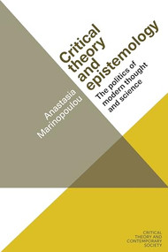 Critical theory and epistemology (The politics of modern thought and science) by Anastasia Marinopoulou, 9781526139627