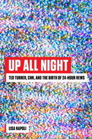 Up All Night (Ted Turner, CNN, and the Birth of 24-Hour News) by Lisa Napoli, 9781419743061