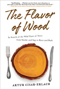 The Flavor of Wood (In Search of the Wild Taste of Trees from Smoke and Sap to Root and Bark) by Artur Cisar-Erlach, 9781419742354
