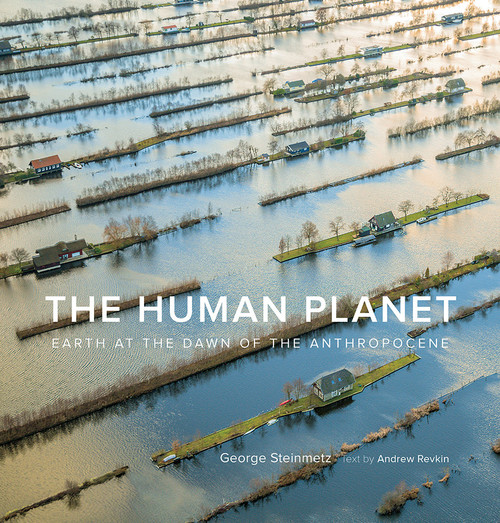 The Human Planet (Earth at the Dawn of the Anthropocene) by George Steinmetz, Andrew Revkin, 9781419742774