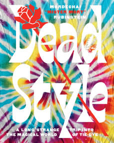 Dead Style (A Long Strange Trip into the Magical World of Tie-Dye) by Mordechai "Mister Mort" Rubinstein, 9781419742910