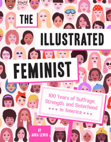 The Illustrated Feminist (100 Years of Suffrage, Strength, and Sisterhood in America) by Aura Lewis, 9781419742118