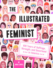 The Illustrated Feminist (100 Years of Suffrage, Strength, and Sisterhood in America) by Aura Lewis, 9781419742118
