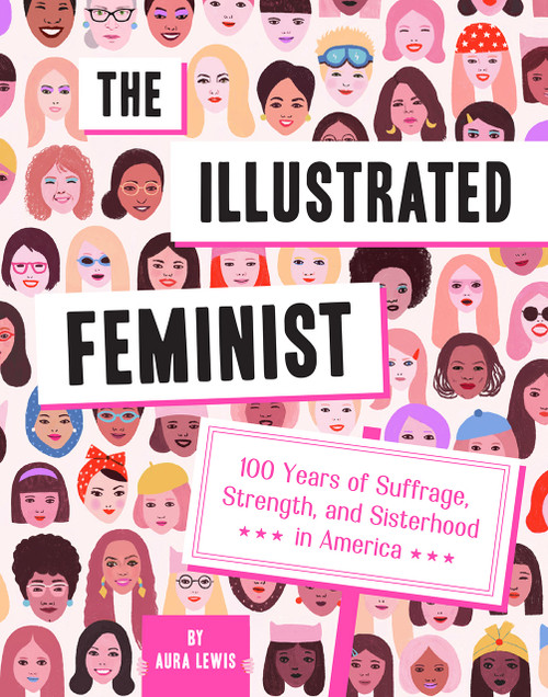 The Illustrated Feminist (100 Years of Suffrage, Strength, and Sisterhood in America) by Aura Lewis, 9781419742118