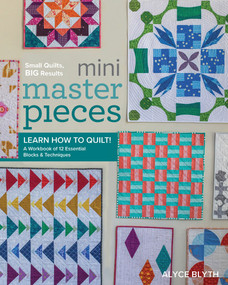 Mini Masterpieces (Learn How to Quilt! A Workbook of 12 Essential Blocks & Techniques) by Alyce Blyth, 9781940655390