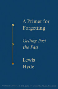 A Primer for Forgetting (Getting Past the Past) - 9781250619532 by Lewis Hyde, 9781250619532