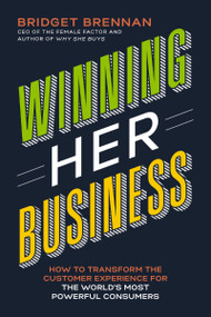 Winning Her Business (How to Transform the Customer Experience for the World's Most Powerful Consumers) - 9781400210008 by Bridget Brennan, 9781400210008