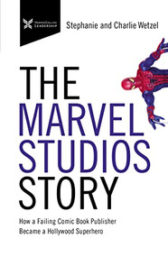 The Marvel Studios Story (How a Failing Comic Book Publisher Became a Hollywood Superhero) by Charlie Wetzel, Stephanie Wetzel, 9781400216130