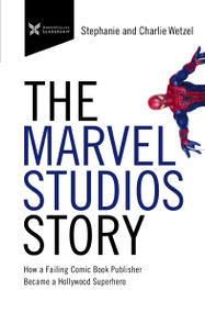 The Marvel Studios Story (How a Failing Comic Book Publisher Became a Hollywood Superhero) by Charlie Wetzel, Stephanie Wetzel, 9781400216130